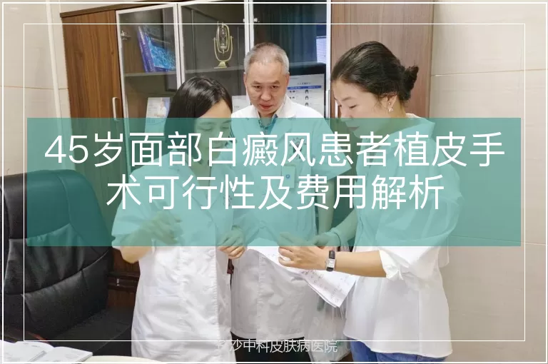 45岁面部白癜风患者植皮手术可行性及费用解析