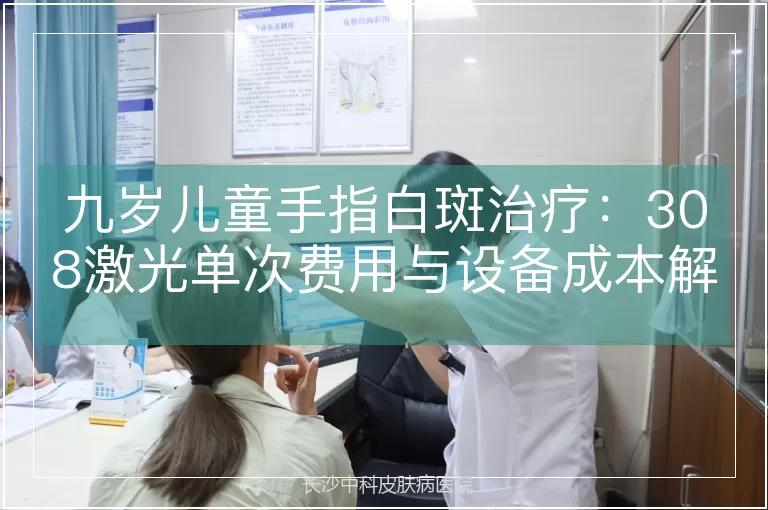 九岁儿童手指白斑治疗：308激光单次费用与设备成本解析