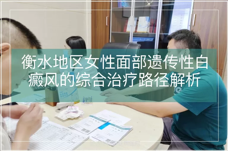 衡水地区女性面部遗传性白癜风的综合治疗路径解析