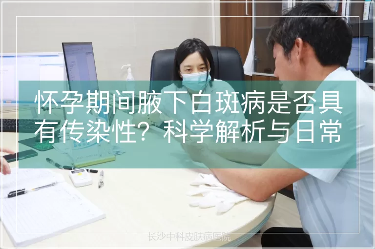 怀孕期间腋下白斑病是否具有传染性？科学解析与日常防护指南