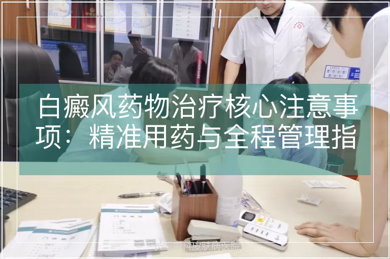 白癜风药物治疗核心注意事项：精准用药与全程管理指南
