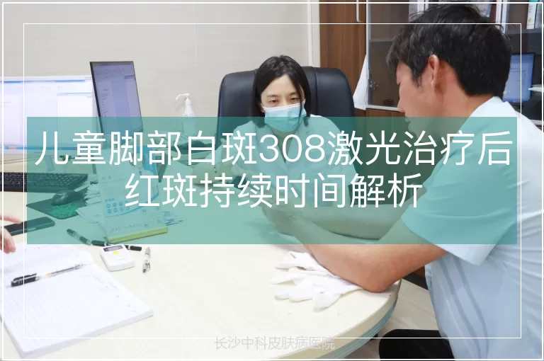 儿童脚部白斑308激光治疗后红斑持续时间解析