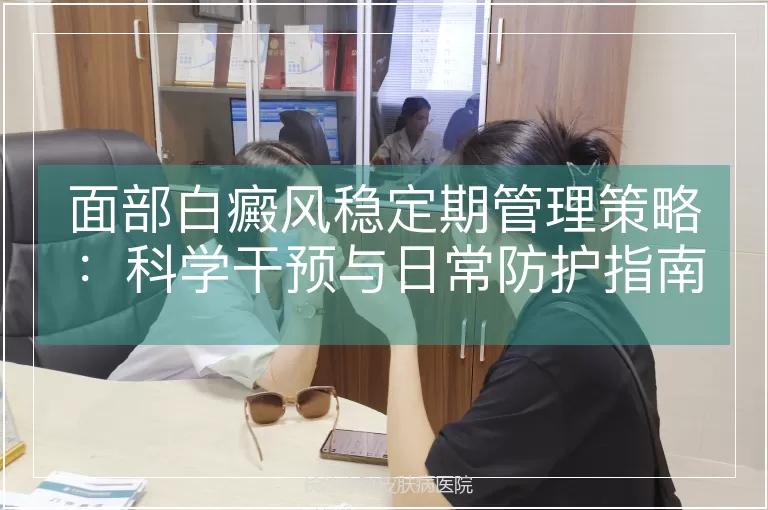 面部白癜风稳定期管理策略：科学干预与日常防护指南