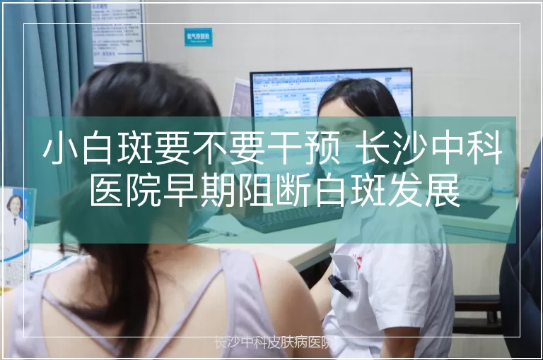 小白斑要不要干预 长沙中科医院早期阻断白斑发展