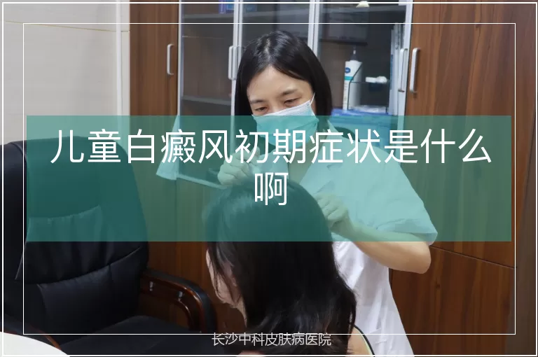 儿童白癜风初期症状是什么啊