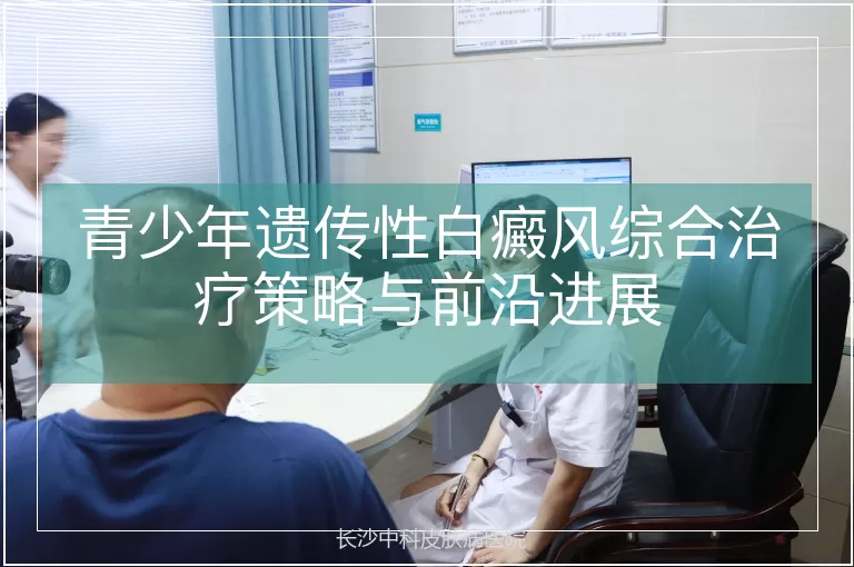 青少年遗传性白癜风综合治疗策略与前沿进展