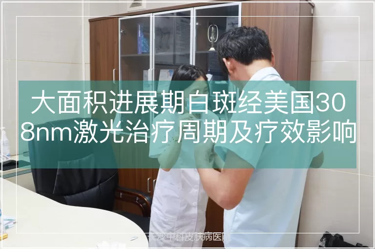 大面积进展期白斑经美国308nm激光治疗周期及疗效影响因素分析