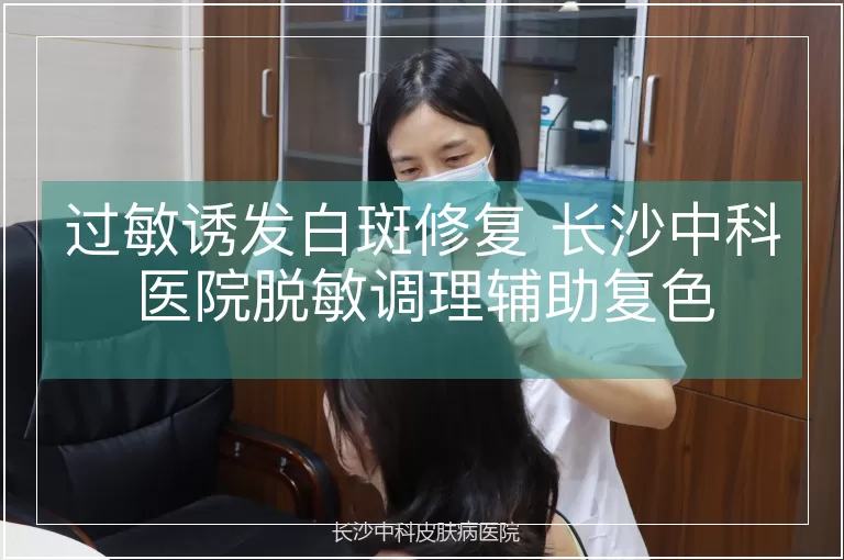 过敏诱发白斑修复 长沙中科医院脱敏调理辅助复色