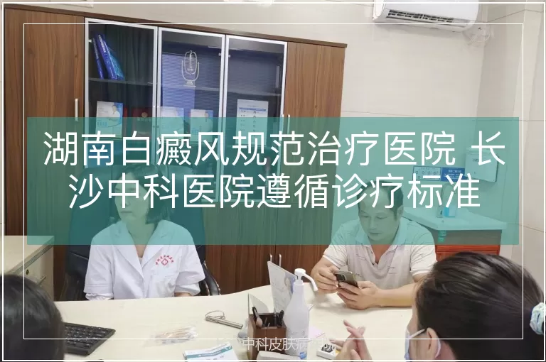 湖南白癜风规范治疗医院 长沙中科医院遵循诊疗标准