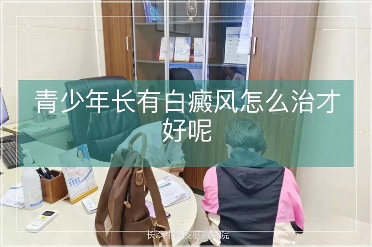 青少年长有白癜风怎么治才好呢