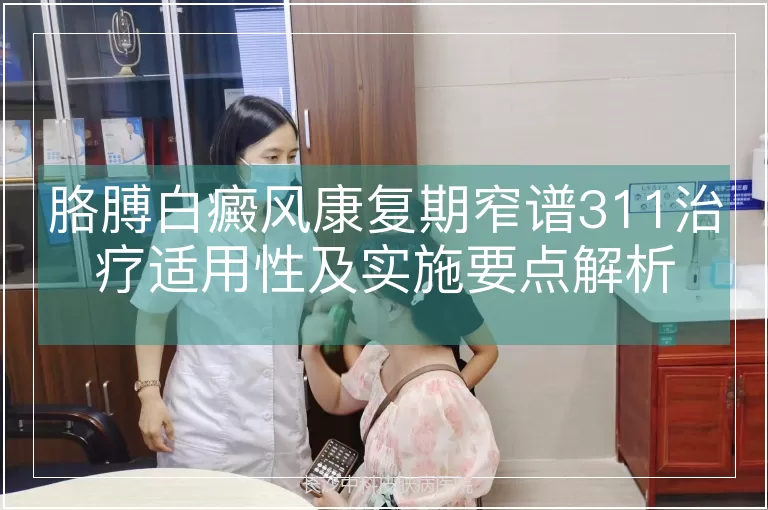 胳膊白癜风康复期窄谱311治疗适用性及实施要点解析